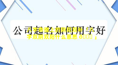 八字命理上的阴阳双补「八字双阴双阳什么意思 🐅 」